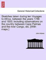 Sketches taken during ten Voyages to Africa, between the years 1786 and 1800; including observations on the country between Cape Palmas and the river Congo, etc. [With maps.]