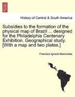 Subsidies to the formation of the physical map of Brazil ... designed for the Philadelphia Centenary Exhibition. Geographical study. [With a map and two plates.]