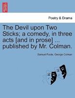 The Devil upon Two Sticks; a comedy, in three acts [and in prose] ... published by Mr. Colman.
