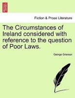 The Circumstances of Ireland considered with reference to the question of Poor Laws.