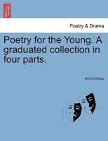 Poetry for the Young. A graduated collection in four parts.