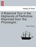A Botanical Tour in the Highlands of Perthshire. Reprinted from 'the Phytologist.'.