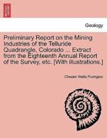 Preliminary Report on the Mining Industries of the Telluride Quadrangle, Colorado ... Extract from the Eighteenth Annual Report of the Survey, etc. [With illustrations.]