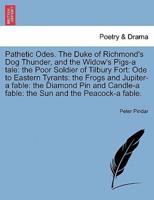 Pathetic Odes. The Duke of Richmond's Dog Thunder, and the Widow's Pigs-a tale: the Poor Soldier of Tilbury Fort: Ode to Eastern Tyrants: the Frogs and Jupiter-a fable: the Diamond Pin and Candle-a fable: the Sun and the Peacock-a fable.