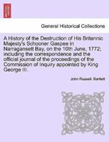 A History of the Destruction of His Britannic Majesty's Schooner Gaspee in Narragansett Bay, on the 10th June, 1772; including the correspondence and the official journal of the proceedings of the Commission of Inquiry appointed by King George III.