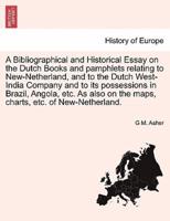 A Bibliographical and Historical Essay on the Dutch Books and pamphlets relating to New-Netherland, and to the Dutch West-India Company and to its possessions in Brazil, Angola, etc. As also on the maps, charts, etc. of New-Netherland.