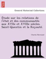 Étude sur les relations de l'état et des communautés aux XVIIe et XVIIIe siècles. Saint-Quentin et la Royauté.
