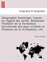Géographie historique. Leçons en regard des cartes. Résumant l'histoire de la formation territoriale des pays civilisés et l'histoire de la civilisation, etc.