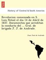 Revolucion comenzada en S. Luis Potosí el dia 14 de Abril de 1837. Documentos que acreditan la conducta del ... Gral. de brigada J. J. de Andrade.