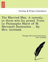 The Married Man. A comedy, in three acts [in prose]. From Le Philosophe Marié of M. Néricault Destouches ... By Mrs. Inchbald.