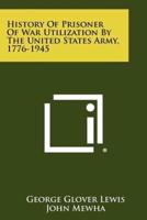 History of Prisoner of War Utilization by the United States Army, 1776-1945