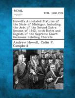 Howell's Annotated Statutes of the State of Michigan Including the Acts of the Second Extra Session of 1912, With Notes and Digests of the Supreme Court Decisions Relating Thereto