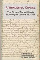 A Wonderful Change - The Story of Robert Wrede Including His Journal 1837-41