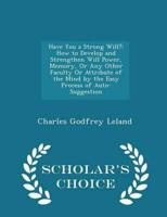 Have You a Strong Will?: How to Develop and Strengthen Will Power, Memory, Or Any Other Faculty Or Attribute of the Mind by the Easy Process of Auto-Suggestion - Scholar's Choice Edition