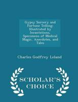 Gypsy Sorcery and Fortune Telling: Illustrated by Incantations, Specimens of Medical Magic, Anecdotes, and Tales - Scholar's Choice Edition