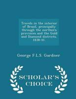 Travels in the Interior of Brazil, Principally Through the Northern Provinces and the Gold and Diamond Districts, 1838-41. - Scholar's Choice Edition
