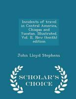 Incidents of Travel in Central America, Chiapas and Yucatan. Illustrated. Vol. II, New (Tenth) Edition - Scholar's Choice Edition