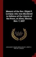 Memoir of the Rev. Elijah P. Lovejoy; Who Was Murdered in Defence of the Liberty of the Press, at Alton, Illinois, Nov. 7, 1837