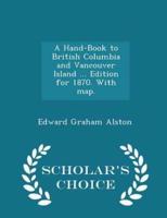 A Hand-Book to British Columbia and Vancouver Island ... Edition for 1870. With Map. - Scholar's Choice Edition