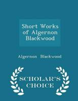 Short Works of Algernon Blackwood - Scholar's Choice Edition