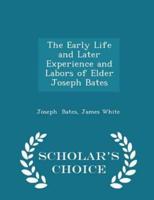 The Early Life and Later Experience and Labors of Elder Joseph Bates - Scholar's Choice Edition