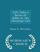 Life Taiks a Serics of Bible on the Christian Life - Scholar's Choice Edition