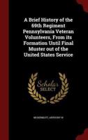 A Brief History of the 69th Regiment Pennsylvania Veteran Volunteers, From Its Formation Until Final Muster Out of the United States Service