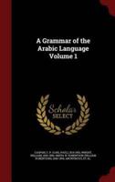A Grammar of the Arabic Language Volume 1