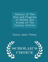 History of the Rise and Progress of Belfast and Annals of the County Antrim - Scholar's Choice Edition