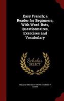 Easy French; A Reader for Beginners, With Word-Lists, Questionnaires, Exercises and Vocabulary
