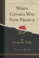 When Canada Was New France (Classic Reprint)