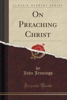 On Preaching Christ (Classic Reprint)