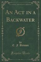 An ACT in a Backwater (Classic Reprint)