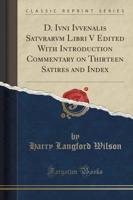D. Ivni Ivvenalis Satvrarvm Libri V Edited With Introduction Commentary on Thirteen Satires and Index (Classic Reprint)