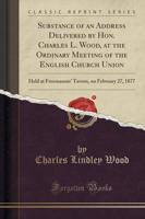 Substance of an Address Delivered by Hon. Charles L. Wood, at the Ordinary Meeting of the English Church Union