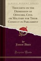 Thoughts on the Dismission of Officers, Civil or Military for Their Conduct in Parliament (Classic Reprint)