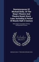 Reminiscences Of Michael Kelly, Of The King's Theatre And Theatre Royal, Drury Lane, Including A Period Of Nearly Half A Century