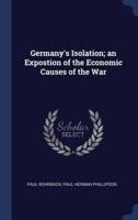 Germany's Isolation; an Expostion of the Economic Causes of the War