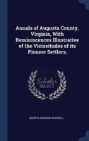 Annals of Augusta County, Virginia, With Reminiscences Illustrative of the Vicissitudes of Its Pioneer Settlers;