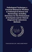 Pathological Technique; A Practical Manual for Workers in Pathological History and Bacteriology, Including Directions for the Performance of Autopsies and for Clinical Diagnosis by Laboratory Methods