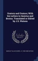 Oratory and Orators; With His Letters to Quintus and Brutus. Translated or Edited by J.S. Watson