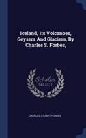 Iceland, Its Volcanoes, Geysers And Glaciers, By Charles S. Forbes,