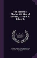 The History of Charles Xii. King of Sweden, Tr. By W.H. Dilworth