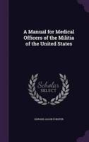 A Manual for Medical Officers of the Militia of the United States