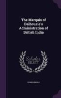The Marquis of Dalhousie's Administration of British India