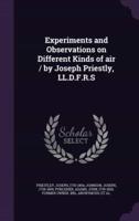 Experiments and Observations on Different Kinds of Air / By Joseph Priestly, LL.D.F.R.S