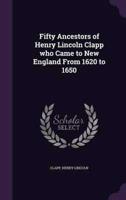 Fifty Ancestors of Henry Lincoln Clapp Who Came to New England From 1620 to 1650