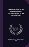 The Labyrinth; an Aid to the Study of Inflammations of the Internal Ear