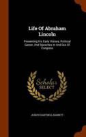 Life Of Abraham Lincoln: Presenting His Early History, Political Career, And Speeches In And Out Of Congress