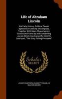 Life of Abraham Lincoln: His Early History, Political Career, Speeches in and Out of Congress, Together With Many Characteristic Stories and Yarns by and Concerning Lincoln Which Has Earned for Him the Sobriquet, "The Story Telling President"